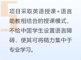 项目采取英语授课+语言助教相结合的授课模式，不给中国学生设置语言障碍，使其可将精力集中于专业学习。